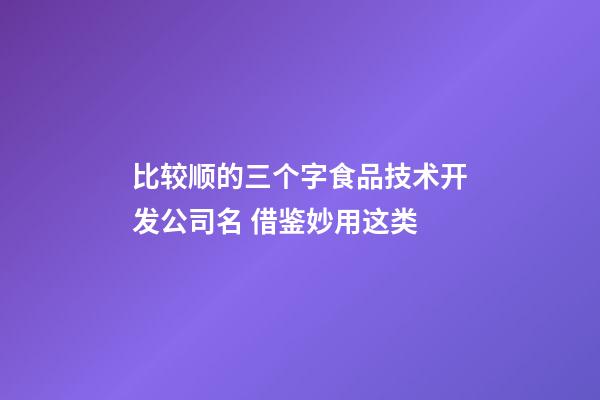 比较顺的三个字食品技术开发公司名 借鉴妙用这类-第1张-公司起名-玄机派